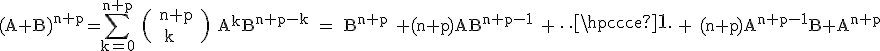 \rm (A+B)^{n+p}=\Bigsum_{k=0}^{n+p} \( n+p \\ \ k\) A^kB^{n+p-k} = B^{n+p} +(n+p)AB^{n+p-1} + \cdots + (n+p)A^{n+p-1}B+A^{n+p}